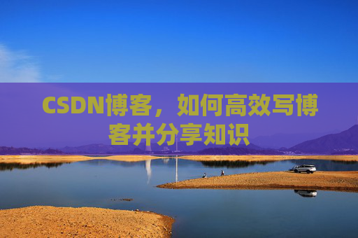 CSDN博客，如何高效写博客并分享知识