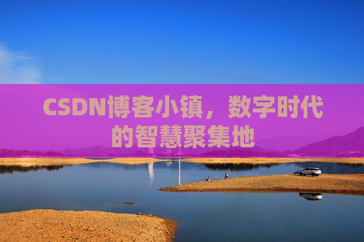 CSDN博客小镇，数字时代的智慧聚集地